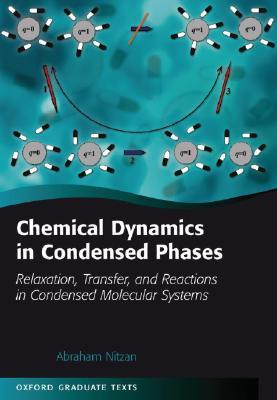 Chemical Dynamics in Condensed Phases: Relaxation, Transfer, and Reactions in Condensed Molecular Systems (Oxford Graduate Texts)