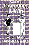 Complain And Win: Your Guide To Consumer Justice