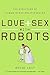 Love and Sex with Robots: The Evolution of Human-Robot Relationships – A Provocative Study of AI, Companionship, and Desire