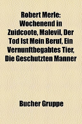 Robert Merle: Wochenend in Zuidcoote, Malevil, Der Tod Ist Mein Beruf, Ein Vernunftbegabtes Tier, Die Gesch Tzten M Nner (Paperback)