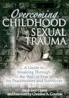 Overcoming Childhood Sexual Trauma: A Guide to Breaking Through the Wall of Fear for Practitioners and Survivors