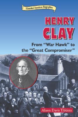 Henry Clay: From "War Hawk" to the "Great Compromiser" (Historical American Biographies)