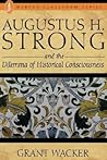 Augustus H. Strong and the Dilemma of Historical Consciousness Augustus H. Strong and the Dilemma of Historical Consciousness