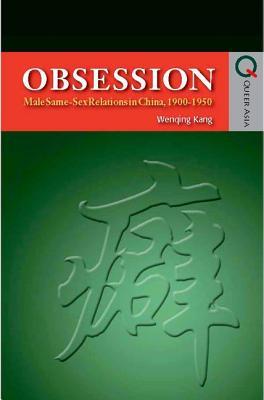 Obsession: Male Same-Sex Relations in China, 1900–1950 (Queer Asia)
