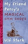 My Friend Percy's Magical Gym Shoes by Ulf Stark