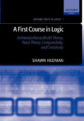 A First Course in Logic: An Introduction to Model Theory, Proof Theory, Computability, and Complexity (Oxford Texts in Logic)