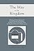 The Way to the Kingdom: Being Definite and Simple Instructions For Self-Training and Discipline, Enabling the Earnest Disciple to Find the Kingdom of God and his Righteousness.