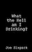 What the Hell am I Drinking? by Joe Sixpack
