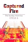 Captured Fire: The Sunday Homilies- Cycle A Captured Fire: The Sunday Homilies- Cycle A