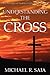Understanding the Cross by Michael R. Saia