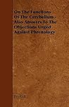 On the Functions of the Cerebellum: Also Answers to the Objections Urged Against Phrenology