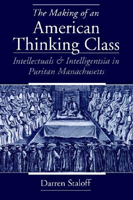 The Making of an American Thinking Class: Intellectuals and Intelligentsia in Puritan Massachusetts (Paperback)