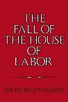 The Fall of the House of Labor: The Workplace, the State, and American Labor Activism, 1865-1925
