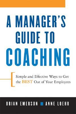A Manager's Guide to Coaching: Simple and Effective Ways to Get the Best From Your Employees (Paperback)