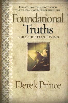 Foundational Truths For Christian Living: Everything you need to know to live a balanced, spirit-filled life