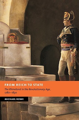 From Reich to State: The Rhineland in the Revolutionary Age, 1780–1830 (New Studies in European History) (Volume 0)