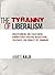 The Tyranny of Liberalism: ...
