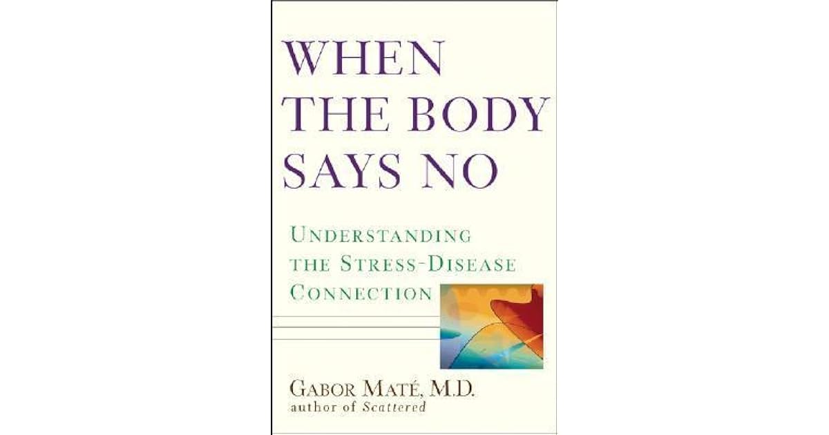 When The Body Says No: Understanding The Stress Disease Connection by