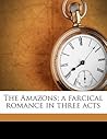 The Amazons; A Farcical Romance in Three Acts