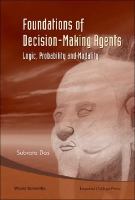 FOUNDATIONS OF DECISION-MAKING AGENTS: LOGIC, PROBABILITY AND MODALITY
