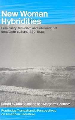 New Woman Hybridities: Femininity, Feminism, and International Consumer Culture, 1880–1930 (Routledge Transnational Perspectives on American Literature)