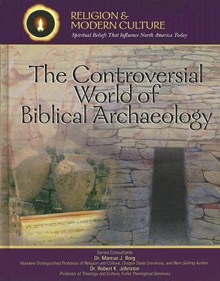 The Controversial World of Biblical Archaeology: Tomb Raiders, Fakes, & Scholars (Religion And Modern Culture: Spiritual Beliefs That Influence North America Today)