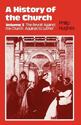 The Revolt Against The Church: Aquinas To Luther (History of the Church: Volume 3)