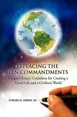 Replacing the Ten Commandments: Cooper's Essays Guidelines for Creating a Good Life and a Civilized World