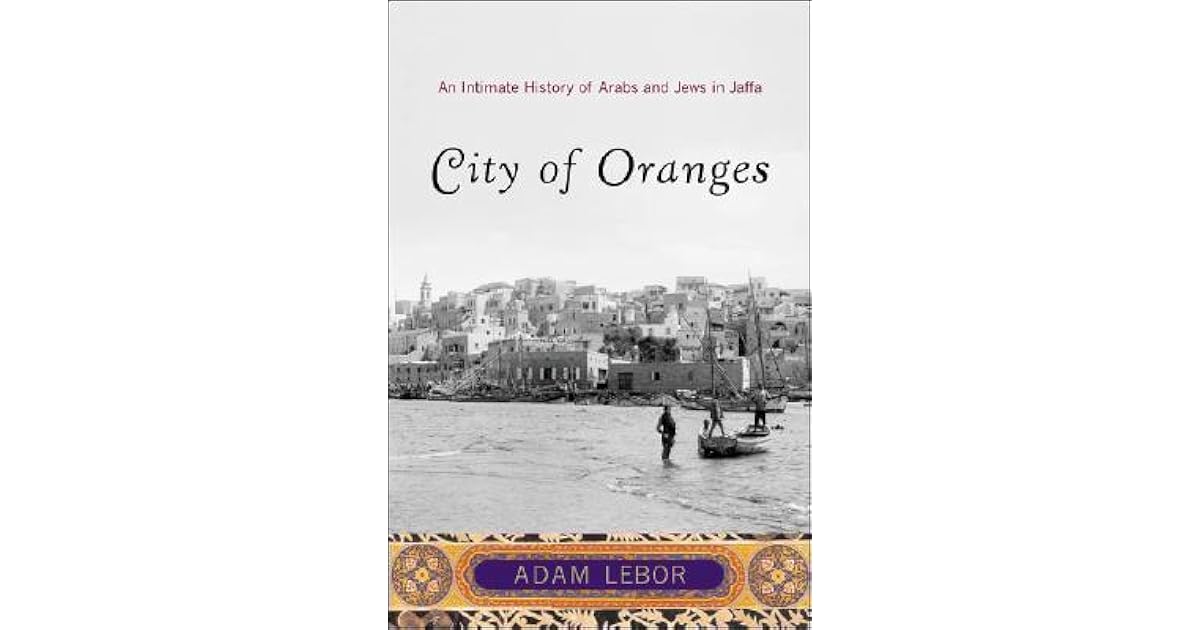 City of Oranges An Intimate History of Arabs and Jews in Jaffa by Adam