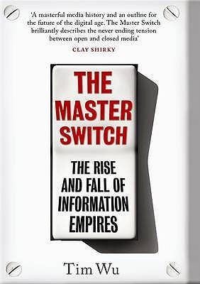 The Master Switch: The Rise and Fall of Information Empires