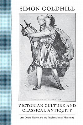 Victorian Culture and Classical Antiquity: Art, Opera, Fiction, and the Proclamation of Modernity (Martin Classical Lectures)