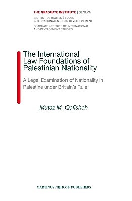 The International Law Foundations of Palestinian Nationality: A Legal Examination of Nationality in Palestine under Britain’s Rule (Graduate Institute of International and Development Studies, 7)