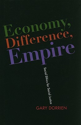 Economy, Difference, Empire: Social Ethics for Social Justice (Columbia Series on Religion and Politics)