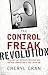 The Control Freak Revolution: Make Your Most Maddening Behaviors Work for Your Company and to Your Advantage