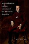 Roger Sherman and the Creation of the American Republic