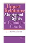 Unjust Relations: Aboriginal Rights in Canadian Courts Unjust Relations: Aboriginal Rights in Canadian Courts