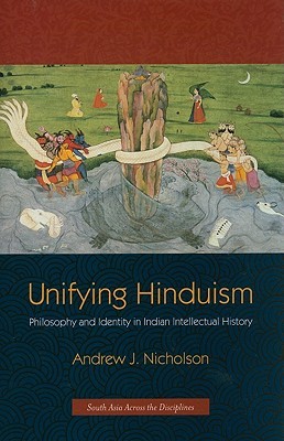 Unifying Hinduism: Philosophy and Identity in Indian Intellectual History (South Asia Across the Disciplines)