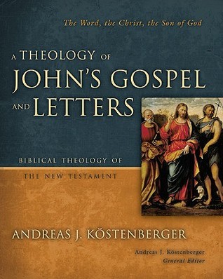 A Theology of John's Gospel and Letters: The Word, the Christ, the Son of God (Biblical Theology of the New Testament Series)