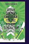 Urban Science Education for the Hip-Hop Generation (Cultural and Historical Perspectives on Science Education: Research Dialogs, 3/1) Urban Science Education for the Hip-Hop Generation (Cultural and Historical Perspectives on Science Education: Research Dialogs, 3/1)