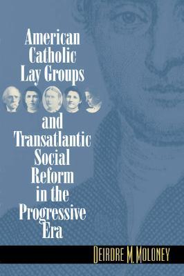 American Catholic Lay Groups and Transatlantic Social Reform in the Progressive Era (Paperback)