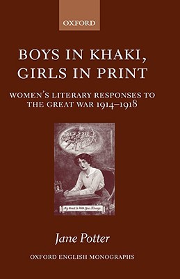 Boys in Khaki, Girls in Print: Women's Literary Responses to the Great War 1914-1918 (Oxford English Monographs)