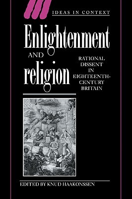 Enlightenment and Religion: Rational Dissent in Eighteenth-Century Britain (Ideas in Context, Series Number 41) (Volume 0)