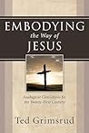 Embodying the Way of Jesus: Anabaptist Convictions for the Twenty-First Century