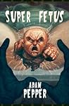 Super Fetus by Adam Pepper Super Fetus by Adam Pepper