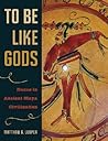 To Be Like Gods: Dance in Ancient Maya Civilization (The Linda Schele Series in Maya and Pre-Columbian Studies)