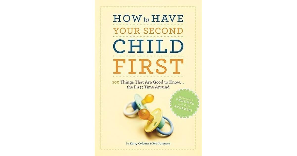 How to Have Your Second Child First 100 Things That Are Good to Know