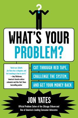 What's Your Problem?: Cut Through Red Tape, Challenge the System, and Get Your Money Back – The Consumer Advocacy Handbook by Chicago Tribune Problem Solver (Paperback)