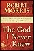 The God I Never Knew by Robert  Morris