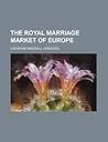 The Royal Marriage Market of Europe by Catherine Radziwill