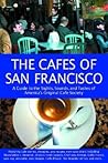 The Cafes of San Francisco: A Guide to the Sights, Sounds, and Tastes of America's Original Cafe Society